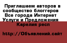 Приглашаем авторов в сообщество блоггеров - Все города Интернет » Услуги и Предложения   . Карелия респ.